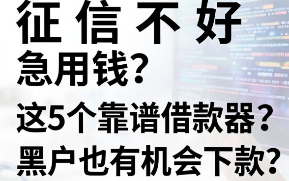 征信不好急用钱？这5个靠谱借款神器，黑户也有机会下款！