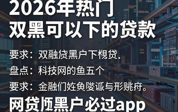 2026年热门双黑可以下的贷款，盘点五个网贷黑户必过app