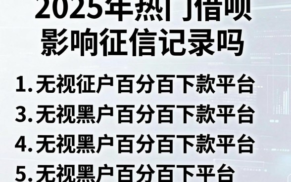 2025年热门借呗影响征信记录吗，罗列5个无视黑户百分百下款平台