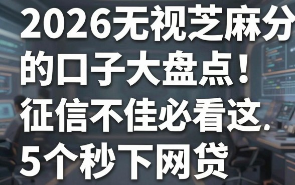 2026无视芝麻分的口子大盘点！征信不佳必看这5个秒下网贷