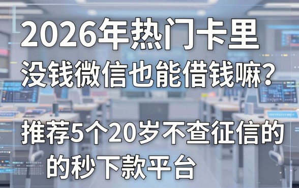 2026年热门卡里没钱微信也能借钱嘛？推荐5个20岁不查征信的秒下款平台