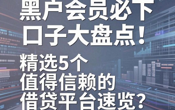 黑户会员必下口子大盘点！精选5个值得信赖的借贷平台速览