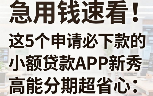 急用钱速看!这5个申请必下款的小额贷款APP新秀,高能分期超省心