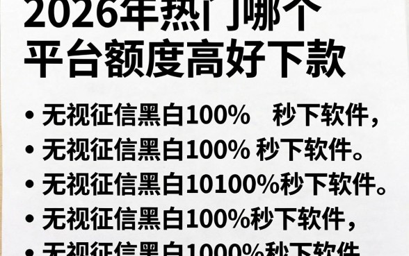2026年热门哪个平台额度高好下款,罗列五个无视征信黑白100%秒下软件