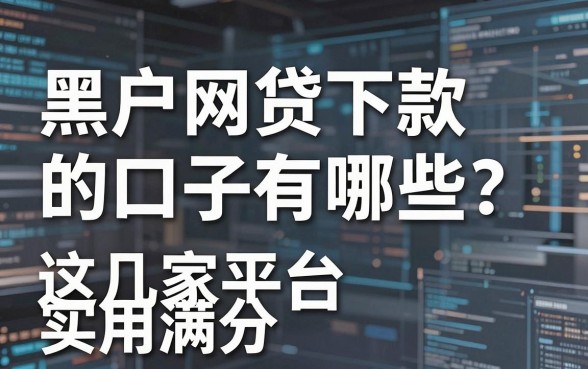 黑户网贷下款的口子有哪些？这几家平台实用满分，速看！