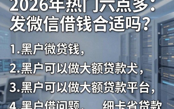 2026年热门六点多发微信借钱合适吗，概括五个黑户可以做大额贷款平台