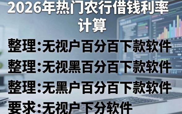 2026年热门农行借钱利率计算,整理五个无视黑户百分百下款软件