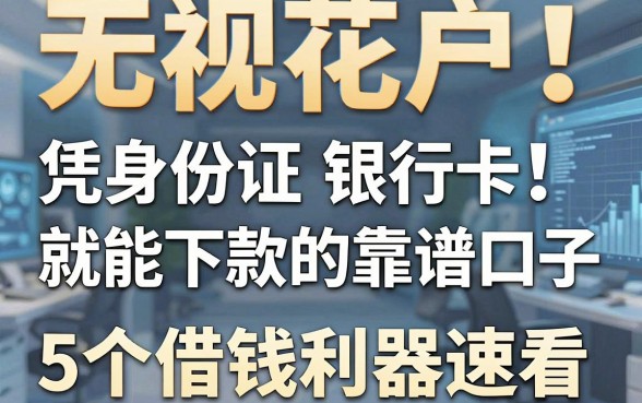 无视花户!凭身份证银行卡就能下款的靠谱口子,这5个借钱利器速看