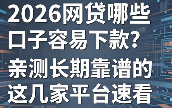 2026网贷哪些口子容易下款？亲测长期靠谱的这几家平台速看！