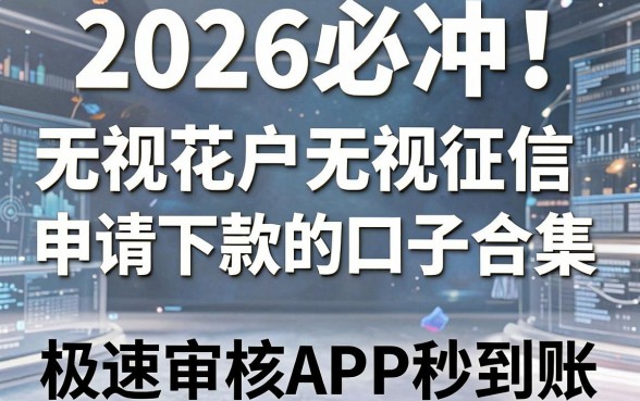 2026必冲！无视花户无视征信申请就下款的口子合集，这几家极速审核APP秒到账！
