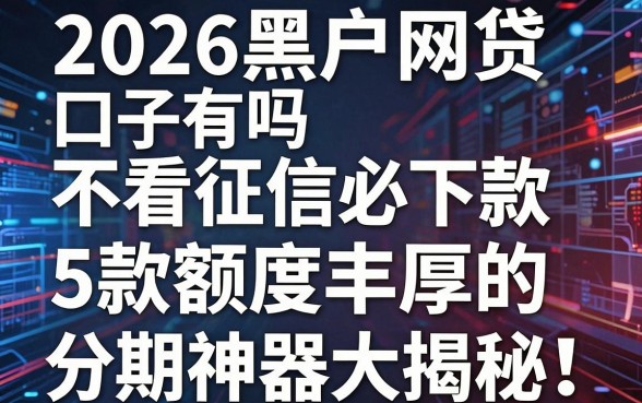 2026黑户网贷口子有吗？不看征信必下款，5款额度丰厚的分期神器大揭秘！