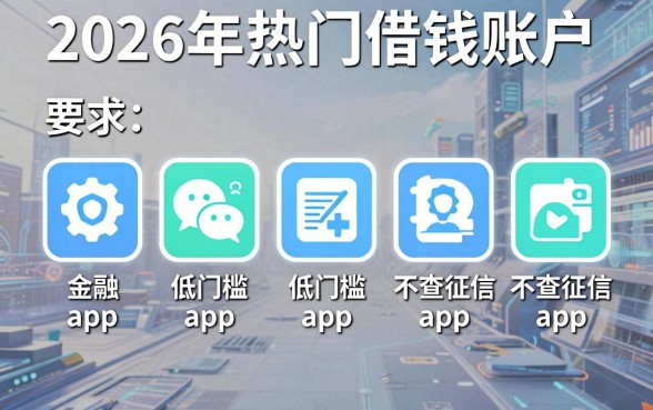 2026年热门借钱账户，整理五个低门槛不查征信的app