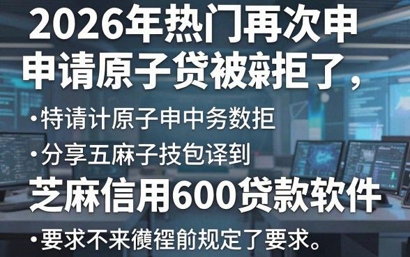 2026年热门再次申请原子贷被拒了,分享五个芝麻信用600贷款软件