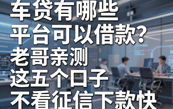 车贷有哪些平台可以借款？老哥亲测这五个口子不看征信下款快