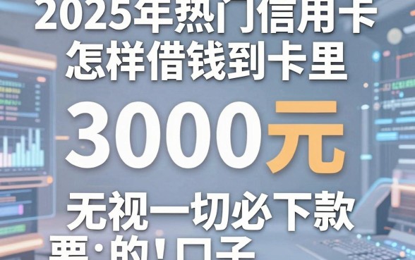 2025年热门信用卡怎样借钱到卡里，归纳五个3000元无视一切必下款的口子