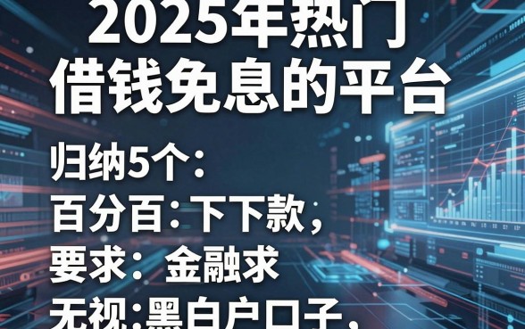 2025年热门借钱免息的平台，归纳5个百分百下款无视黑白户口子
