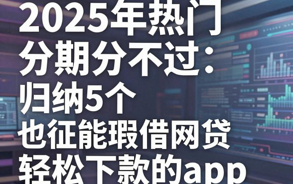 2025年热门分期分不过，归纳5个征信瑕疵也能借网贷轻松下款的app