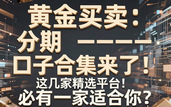 黄金买卖分期口子合集来了!这几家精选平台必有一家适合你
