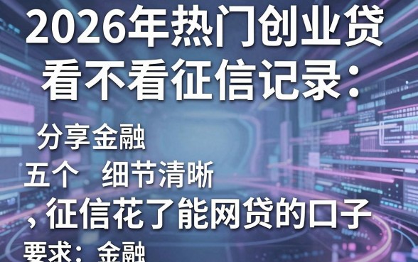 2026年热门创业贷看不看征信记录,分享五个征信花了能网贷的口子