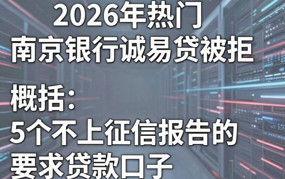 2026年热门南京银行诚易贷被拒,概括5个不上征信报告的贷款口子