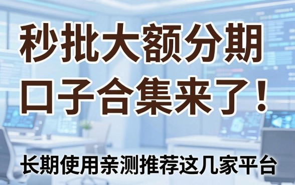 秒批大额分期口子合集来了!长期使用亲测推荐这几家平台