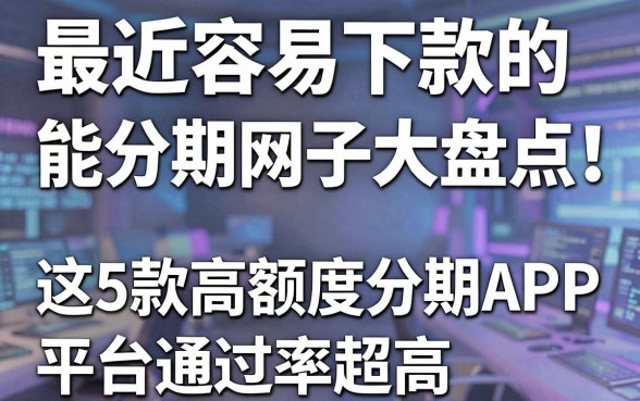 最近容易下款的能分期网贷口子大盘点！这5款高额度分期APP平台通过率超高