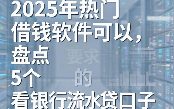 2025年热门借钱软件可以,盘点5个看银行流水的网贷口子