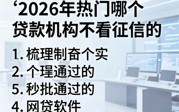 2026年热门哪个贷款机构不看征信的,梳理5个秒批通过的网贷软件