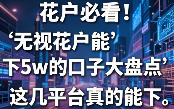 花户必看!无视花户能下5w的口子大盘点,这几家平台真的能下