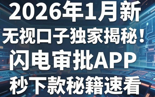 2026年1月新无视口子独家揭秘！这几款闪电审批APP秒下款秘籍速看
