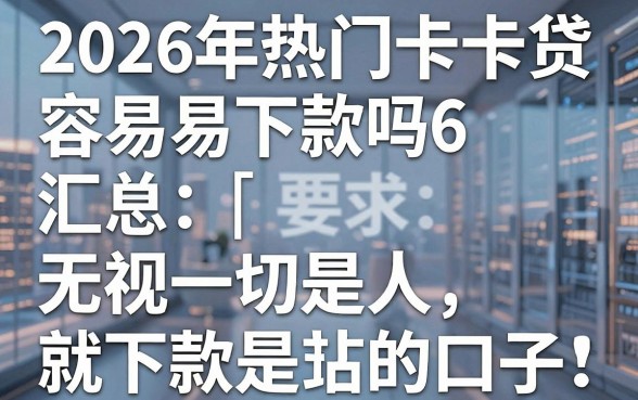 2026年热门卡卡贷容易下款吗6,汇总5个无视一切是人就下款的口子