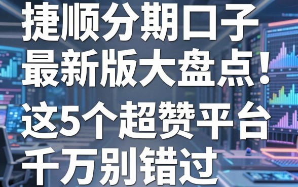 捷顺分期口子最新版大盘点！这5个超赞平台千万别错过