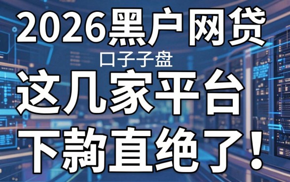 2026黑户网贷口子盘点，这几家平台下款简直绝了！