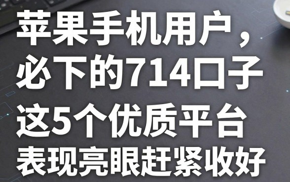 苹果手机用户必下的714口子，这5个优质平台表现亮眼赶紧收好！