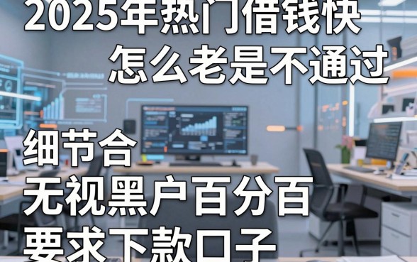 2025年热门借钱快怎么老是不通过,整合五个无视黑户百分百下款口子