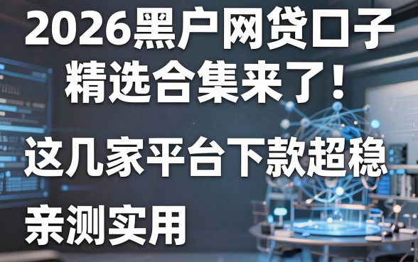2026黑户网贷口子精选合集来了!这几家平台下款超稳,亲测实用!