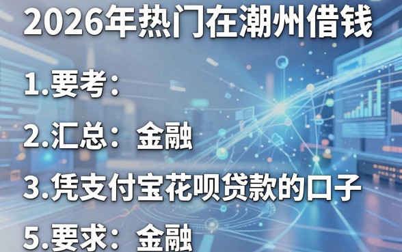 2026年热门在潮州借钱,汇总5个凭支付宝花呗贷款的口子