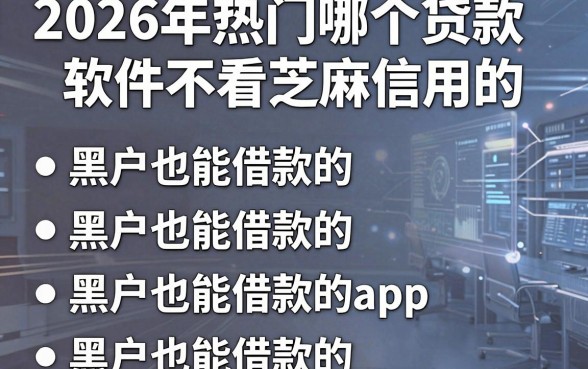 2026年热门哪个贷款软件不看芝麻信用的，罗列五个黑户也能借款的app
