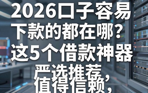 2026口子容易下款的都在哪?这5个借款神器严选推荐,值得信赖!