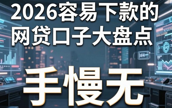 2026容易下款的网贷口子大盘点，手慢无！