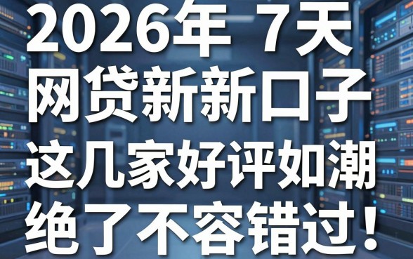2026年7天网贷新口子亲测推荐：这几家好评如潮，绝对不容错过！