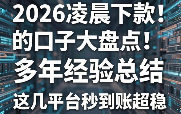 2026凌晨下款的口子大盘点!多年经验总结,这几家平台秒到账超稳