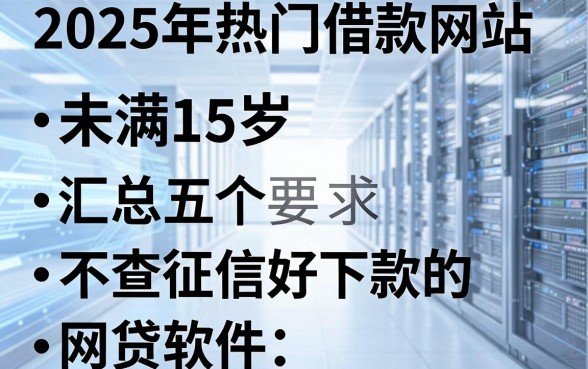 2025年热门借款网站未满15岁,汇总五个不查征信好下款的网贷软件