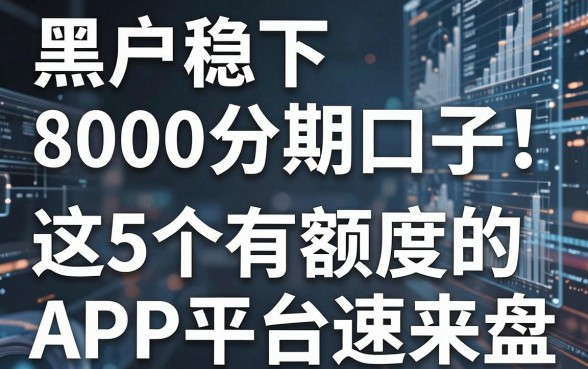 黑户稳下8000分期口子!这5个有额度的APP平台速来盘