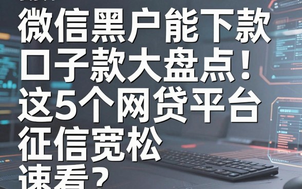 微信黑户能下款口子大盘点!这5个网贷平台征信宽松,速看