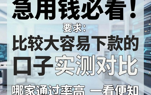 急用钱必看!比较大容易下款的口子实测对比,哪家通过率高一看便知