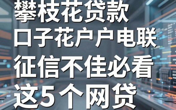 攀枝花贷款口子花户户电联，征信不佳必看这5个网贷！