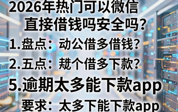 2026年热门可以微信直接借钱吗安全吗,盘点五个逾期太多能下款app