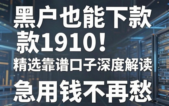 黑户也能下款1910!精选靠谱口子深度解读,急用钱不再愁