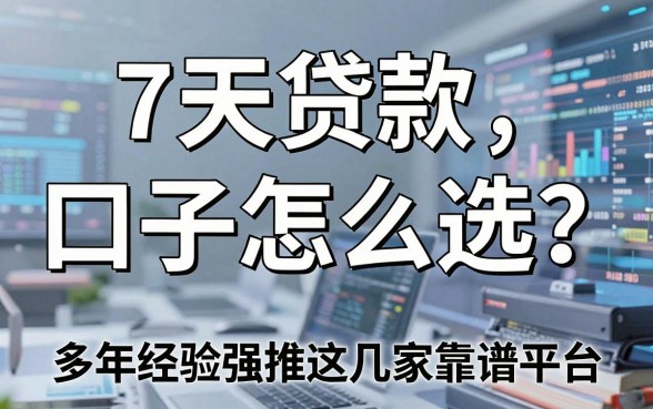 7天贷款口子怎么选?多年经验强推这几家靠谱平台!